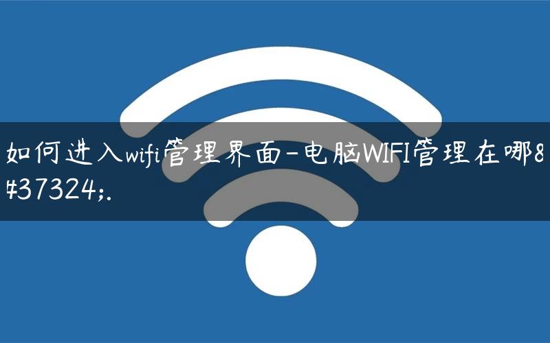 如何进入wifi管理界面-电脑WIFI管理在哪里.