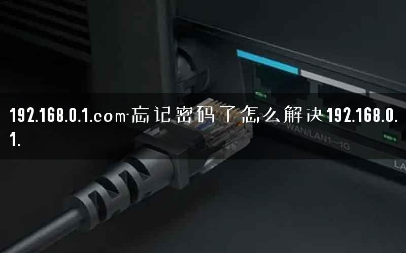 192.168.0.1.com-忘记密码了怎么解决192.168.0.1.