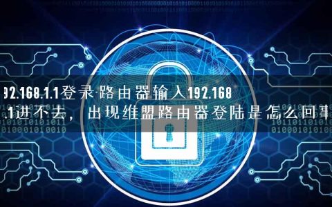 192.168.1.1登录-路由器输入192.168.1.1进不去，出现维盟路由器登陆是怎么回事.