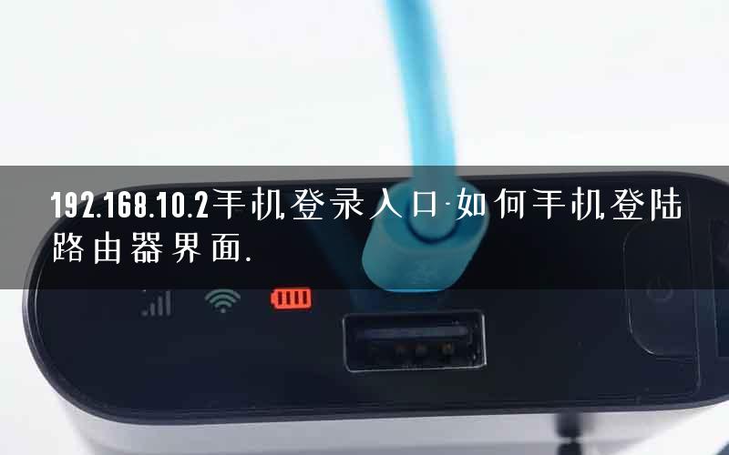 192.168.10.2手机登录入口-如何手机登陆路由器界面.
