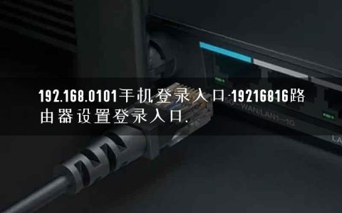 192.168.0101手机登录入口-19216816路由器设置登录入口.