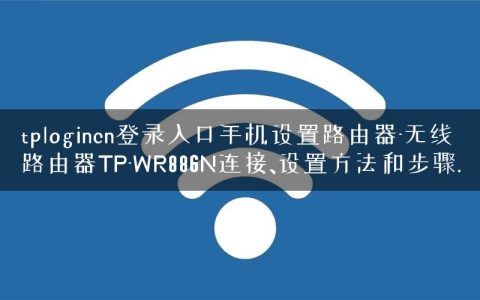 tplogincn登录入口手机设置路由器-无线路由器TP-WR886N连接、设置方法和步骤.