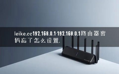 leike.cc192.168.0.1-192.168.0.1路由器密码忘了怎么设置.