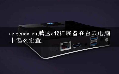 re tenda cn-腾达a12扩展器在台式电脑上怎么设置.