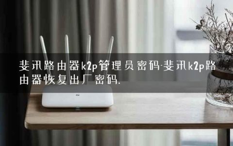 斐讯路由器k2p管理员密码-斐讯k2p路由器恢复出厂密码.