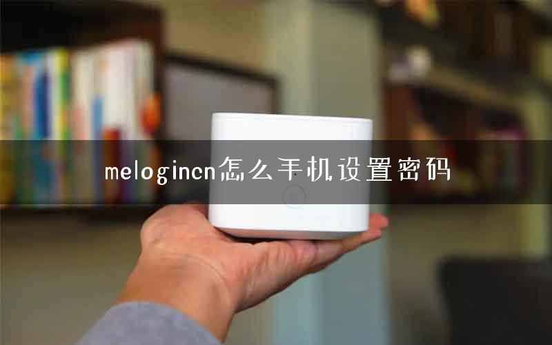 melogincn怎么手机设置密码 melogincn怎么手机设置密码