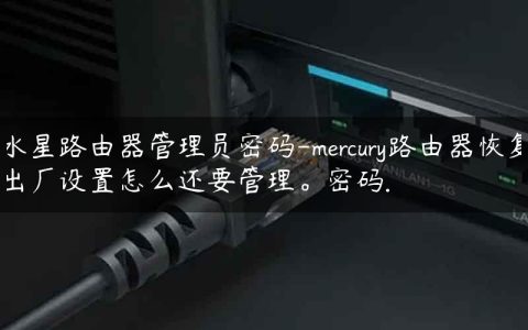 水星路由器管理员密码-mercury路由器恢复出厂设置怎么还要管理。密码.