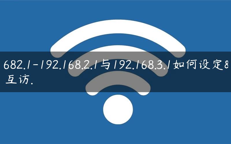 192.1682.1-192.168.2.1与192.168.3.1如何设定网关互访.