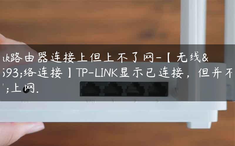 tp-link路由器连接上但上不了网-【无线网络连接】TP-LINK显示已连接，但并不能上网.