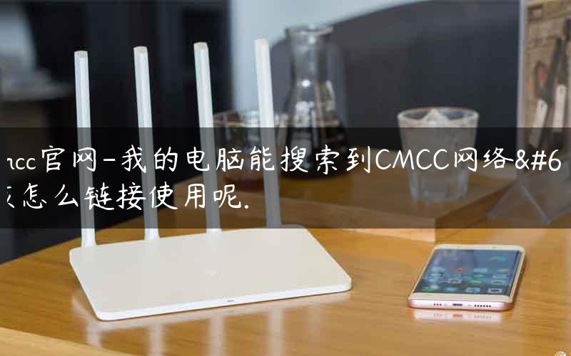 wifi.cmcc官网-我的电脑能搜索到CMCC网络，应该怎么链接使用呢.