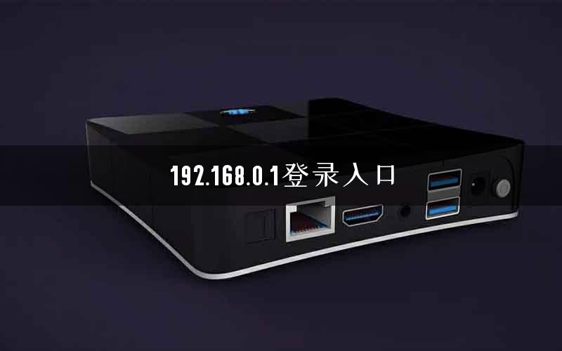 192.168.0.1登录入口 192.168.0.1登录入口