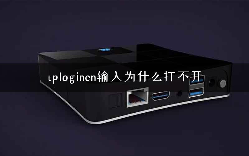 tplogincn输入为什么打不开 tplogincn输入为什么打不开