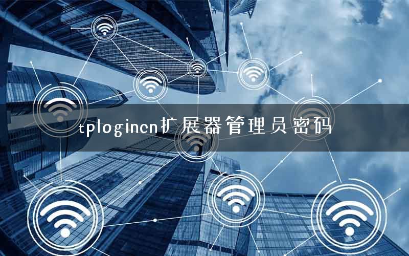 tplogincn扩展器管理员密码 tplogincn扩展器管理员密码