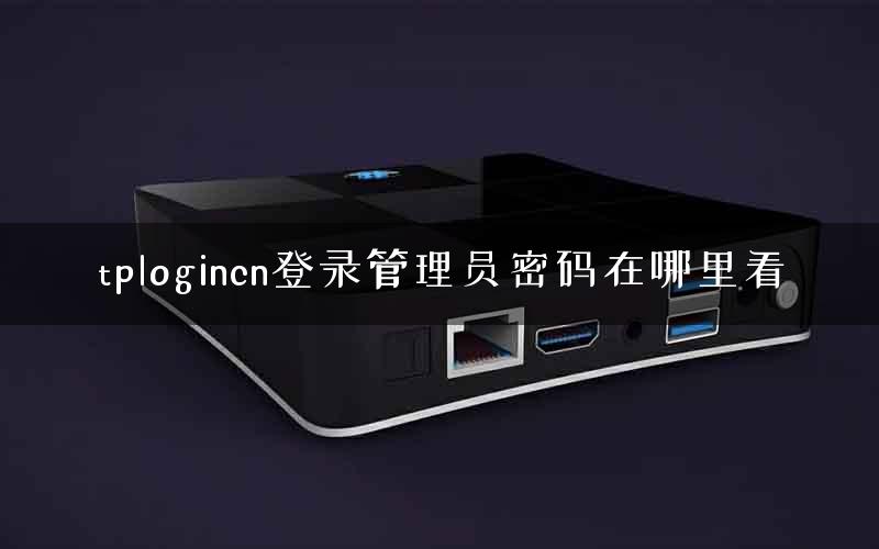 tplogincn登录管理员密码在哪里看