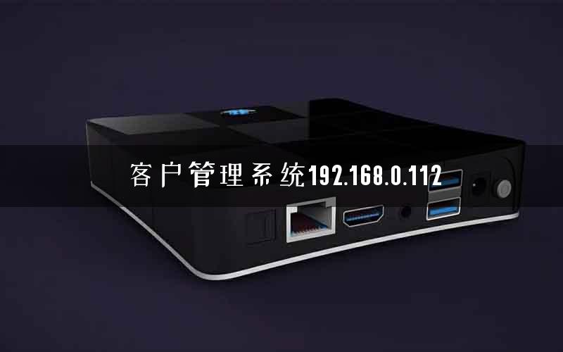 客户管理系统192.168.0.112 客户管理系统192.168.0.112