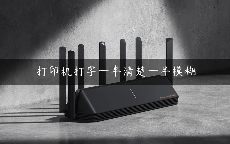 打印机打字一半清楚一半模糊