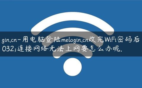 melogin.cn-用电脑登陆melogin.cn改完WiFi密码后重新连接网络无法上网要怎么办呢.
