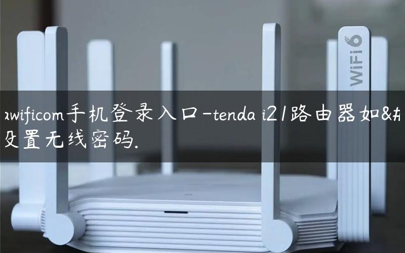 tendawificom手机登录入口-tenda i21路由器如何设置无线密码.