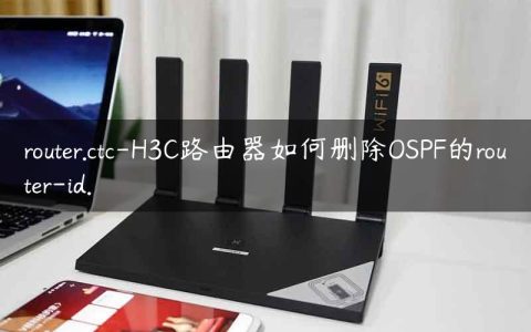 router.ctc-H3C路由器如何删除OSPF的router-id.