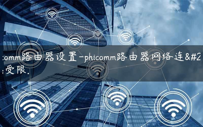 phicomm路由器设置-phicomm路由器网络连接受限.