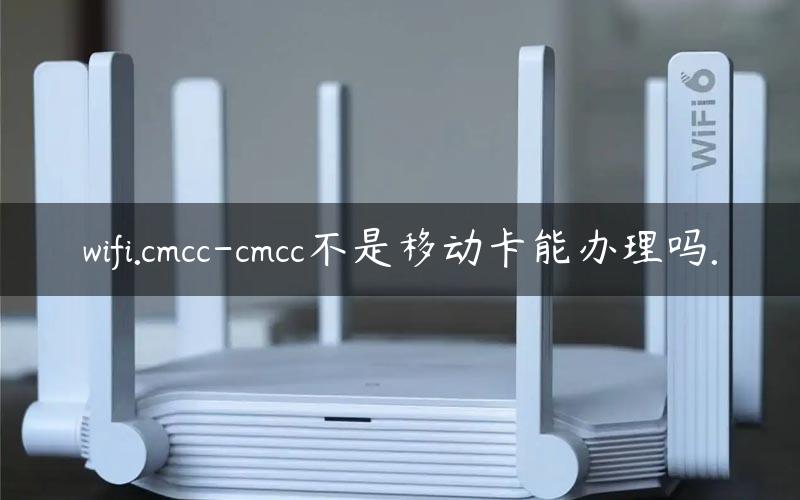 wifi.cmcc-cmcc不是移动卡能办理吗.