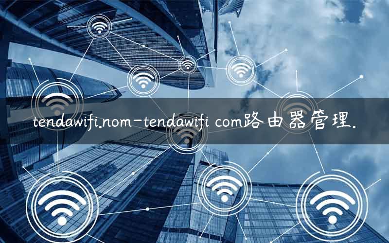 tendawifi.nom-tendawifi com路由器管理.