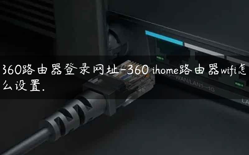 360路由器登录网址-360 ihome路由器wifi怎么设置.