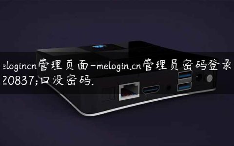 melogincn管理页面-melogin.cn管理员密码登录入口没密码.