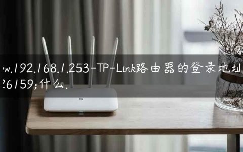 www.192.168.1.253-TP-Link路由器的登录地址是什么.