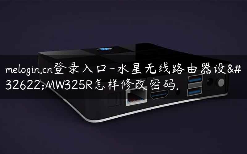 melogin.cn登录入口-水星无线路由器设置MW325R怎样修改密码.