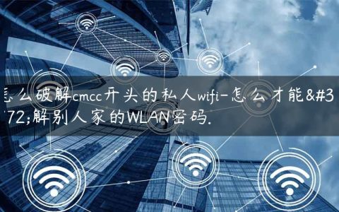 怎么破解cmcc开头的私人wifi-怎么才能破解别人家的WLAN密码.
