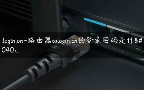 falogin.on-路由器talogin.cn的登录密码是什么.