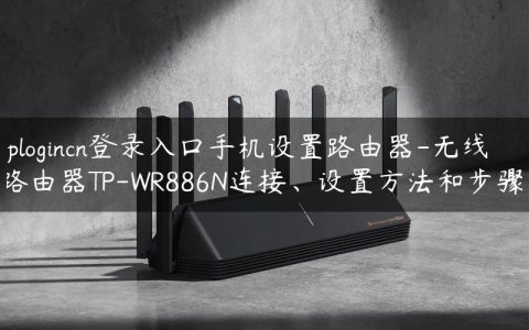 tplogincn登录入口手机设置路由器-无线路由器TP-WR886N连接、设置方法和步骤.