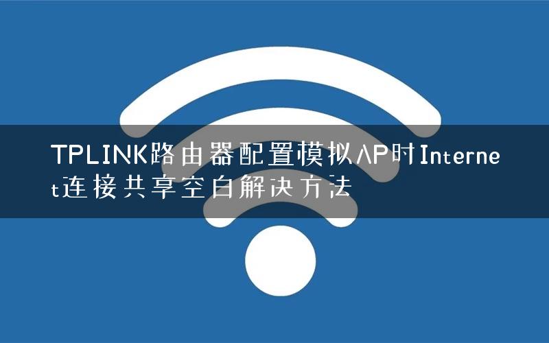 TPLINK路由器配置模拟AP时Internet连接共享空白解决方法