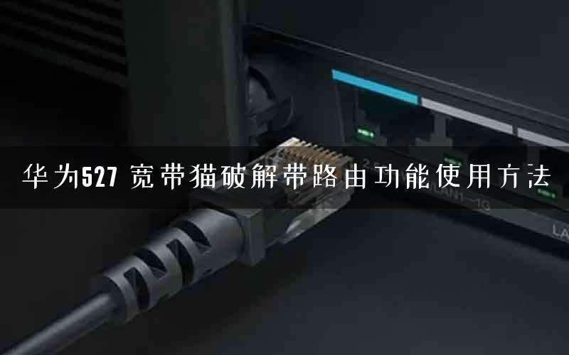 华为527 宽带猫破解带路由功能使用方法