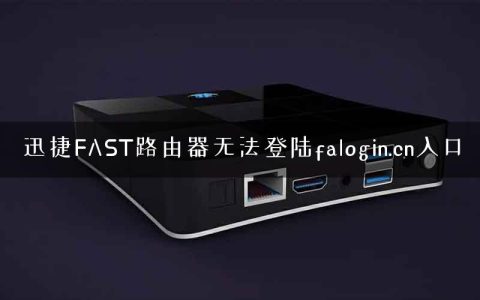 迅捷FAST路由器无法登陆falogin.cn入口