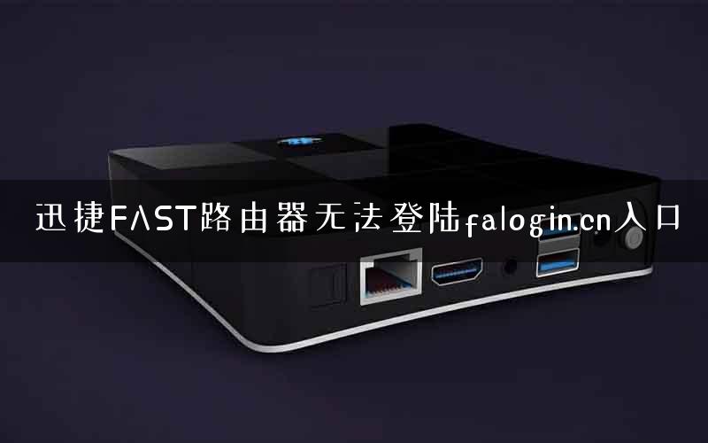 迅捷FAST路由器无法登陆falogin.cn入口