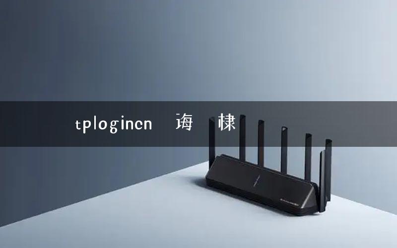 tplogincn鐧诲綍棣栭鎵嬫満鐗 tplogincn鐧诲綍棣栭鎵嬫満鐗