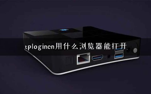 tplogincn用什么浏览器能打开