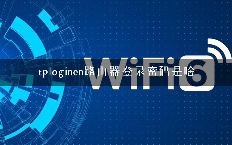 tplogincn路由器登录密码是啥 tplogincn路由器登录密码是啥