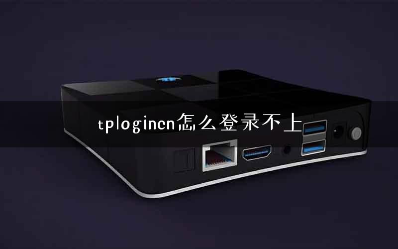 tplogincn怎么登录不上 tplogincn怎么登录不上