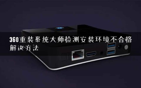 360重装系统大师检测安装环境不合格解决方法