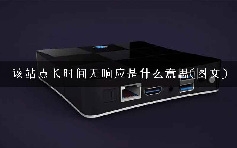 该站点长时间无响应是什么意思(图文)