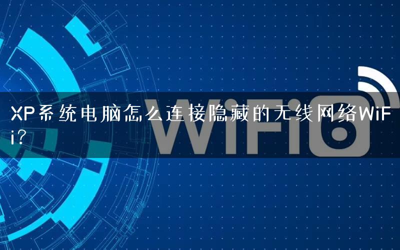 XP系统电脑怎么连接隐藏的无线网络WiFi？