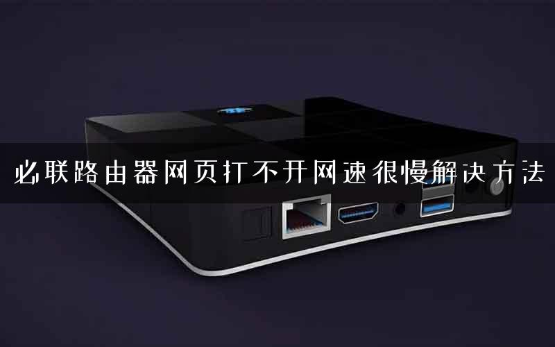 必联路由器网页打不开网速很慢解决方法