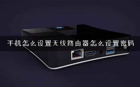 手机怎么设置无线路由器怎么设置密码