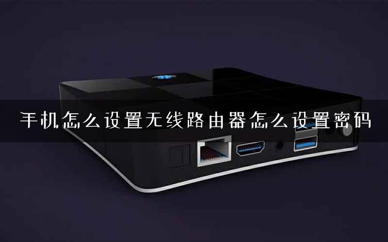 手机怎么设置无线路由器怎么设置密码