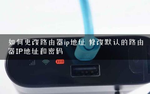 如何更改路由器ip地址 修改默认的路由器IP地址和密码