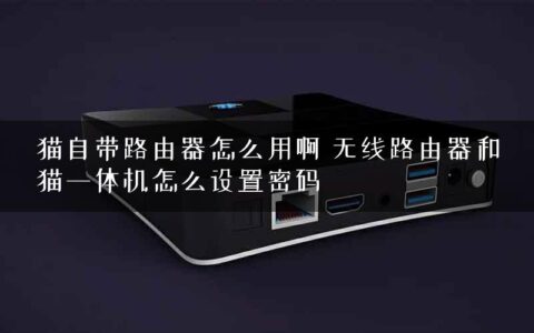猫自带路由器怎么用啊 无线路由器和猫一体机怎么设置密码