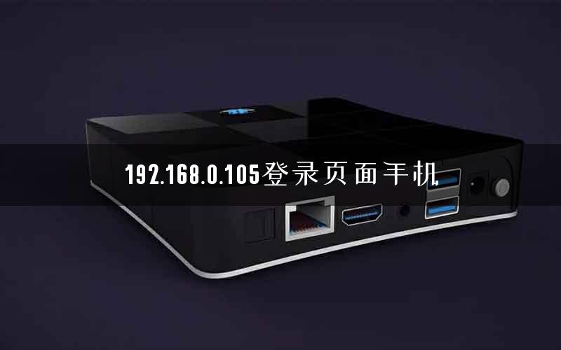 192.168.0.105登录页面手机 192.168.0.105登录页面手机